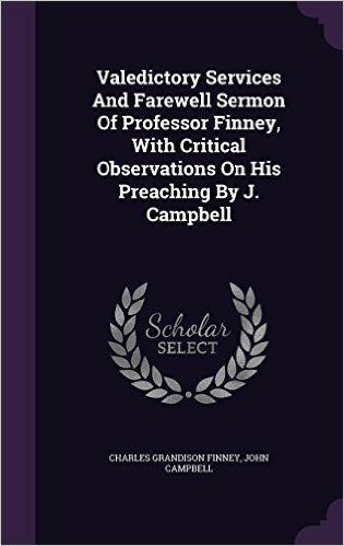 Valedictory Services and Farewell Sermon of Professor Finney, with Critical Observations on His Preaching by J. Campbell
