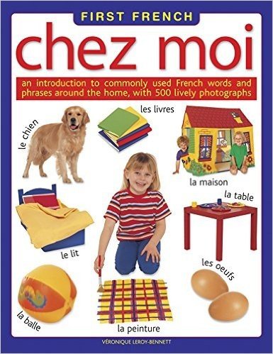 First French: Chez Moi: An Introduction to Commonly Used French Words and Phrases Around the Home, with 500 Lively Photographs