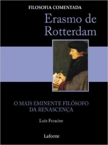 Erasmo De Rotterdam. O Mais Eminente Filósofo da Renascenca