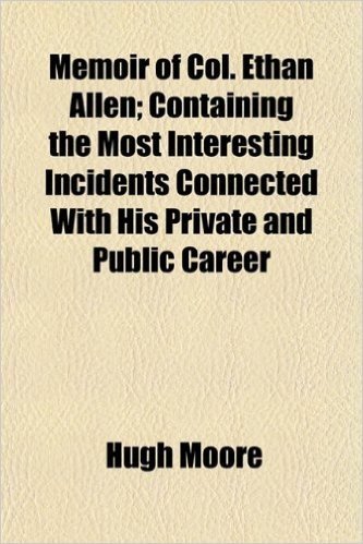 Memoir of Col. Ethan Allen; Containing the Most Interesting Incidents Connected with His Private and Public Career