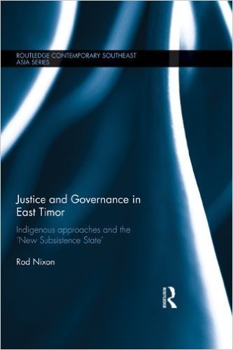 Justice and Governance in East Timor: Indigenous Approaches and the 'New Subsistence State' (Routledge Contemporary Southeast Asia Series)