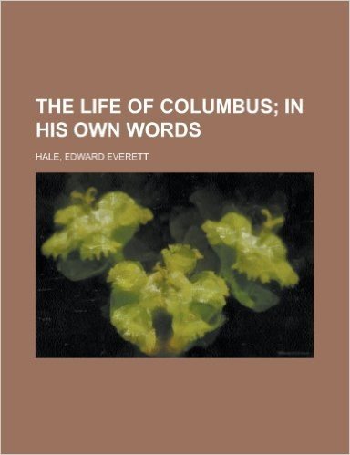 The Life of Columbus; In His Own Words