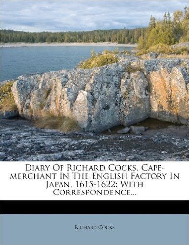 Diary of Richard Cocks, Cape-Merchant in the English Factory in Japan, 1615-1622: With Correspondence...