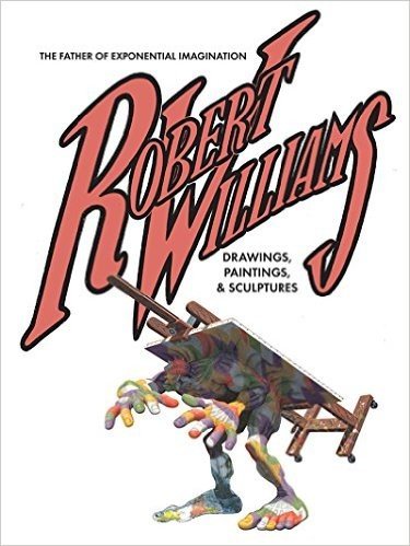 Robert Williams: The Father of Exponential Imagination Drawings, Paintings, & Sculptures