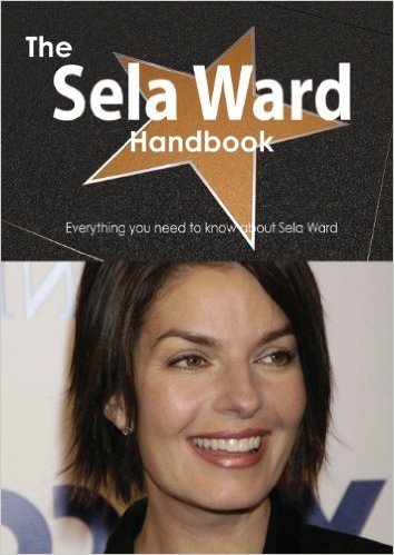 The Sela Ward Handbook - Everything You Need to Know about Sela Ward