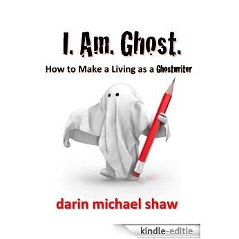 I Am Ghost: How to Make a Living as a Ghostwriter (English Edition) [Kindle-editie]