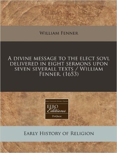 A Divine Message to the Elect Sovl Delivered in Eight Sermons Upon Seven Severall Texts / William Fenner. (1653) baixar