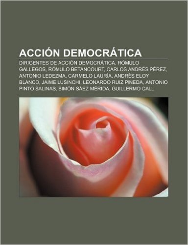 Accion Democratica: Dirigentes de Accion Democratica, Romulo Gallegos, Romulo Betancourt, Carlos Andres Perez, Antonio Ledezma, Carmelo La