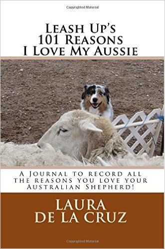 Leash Up's 101 Reasons I Love My Aussie: A Journal to Record All the Reasons You Love Your Australian Shepherd!