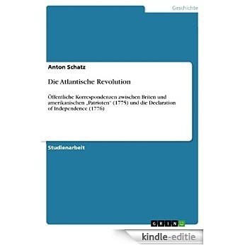 Die Atlantische Revolution: Öffentliche Korrespondenzen zwischen Briten und amerikanischen "Patrioten" (1775)  und die  Declaration of Independence (1776) [Kindle-editie]
