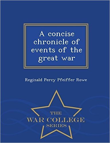 A Concise Chronicle of Events of the Great War - War College Series