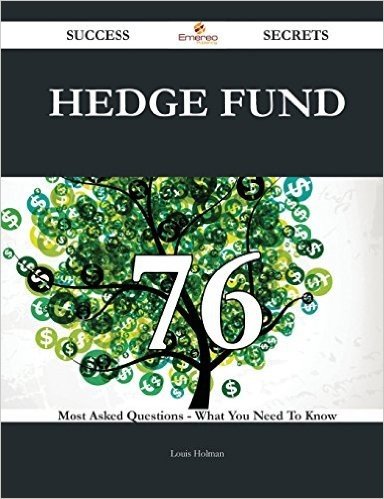 Hedge Fund 76 Success Secrets - 76 Most Asked Questions on Hedge Fund - What You Need to Know