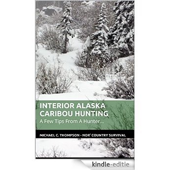 Interior Alaska Caribou Hunting: A Few Tips From A Hunter... (Nor' Country Survival Micro-Guides Book 1) (English Edition) [Kindle-editie]