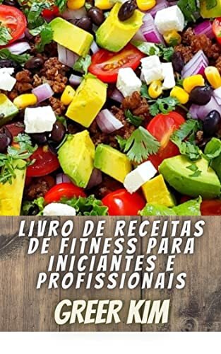 Livro De Receitas De Fitness Para Iniciantes E Profissionais: 149 Receitas Saudáveis para uma Dieta de Fitness Ideal e Consultor Exclusivo