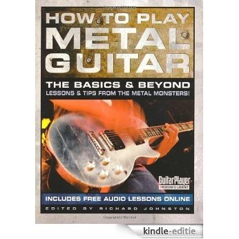 How to Play Metal Guitar: The Basics & Beyond - Lessons & Tips from the Metal Monsters! (Guitar Player Musician's Library) [Kindle-editie]