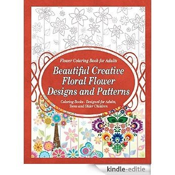 Flower Coloring Book for Adults Beautiful Creative Floral Flower Designs and Patterns: Coloring Books - Designed for Adults, Teens and Older Children (Flower Coloring Books 1) (English Edition) [Kindle-editie]