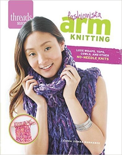 Fashionista Arm Knitting: Luxe Wraps, Tops, Cowls, and Other No-Needle Knits