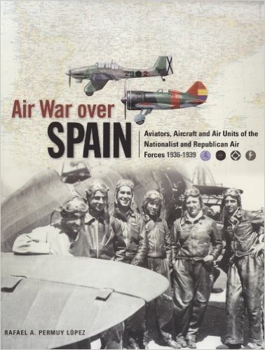 Air War Over Spain: Aviators, Aircraft and Air Units of the Nationalist and Republican Air Forces, 1936-1939