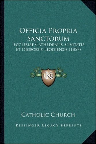 Officia Propria Sanctorum: Ecclesiae Cathedralis, Civitatis Et Dioecesis Leodiensis (18ecclesiae Cathedralis, Civitatis Et Dioecesis Leodiensis (