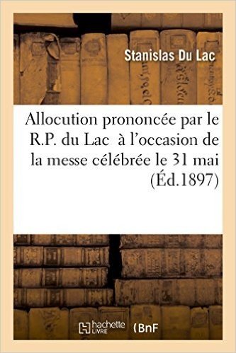 Allocution Prononcee Par Le R.P. Du Lac... A L'Occasion de La Messe Celebree Le 31 Mai 1897