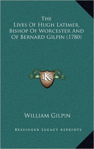 The Lives of Hugh Latimer, Bishop of Worcester and of Bernard Gilpin (1780)