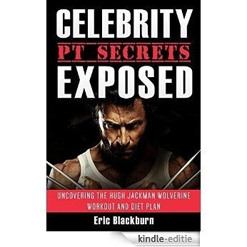 Celebrity PT Secrets Exposed - Uncovering The Hugh Jackman Wolverine Workout And Diet Plan (English Edition) [Kindle-editie]