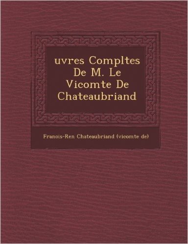 Uvres Completes de M. Le Vicomte de Chateaubriand