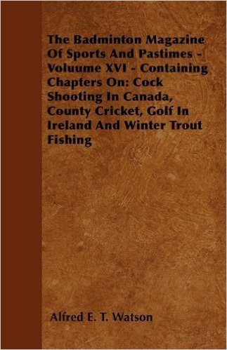 The Badminton Magazine of Sports and Pastimes - Volume XVI - Containing Chapters on: Cock Shooting in Canada, County Cricket, Golf in Ireland and Winter Trout Fishing baixar