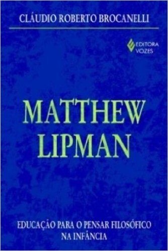 Matthew Lipman. Educação Para O Pensar Filosofico Na Infancia