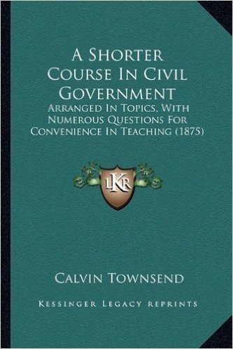 A Shorter Course in Civil Government: Arranged in Topics, with Numerous Questions for Convenience in Teaching (1875)