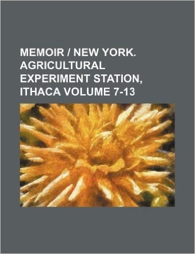 Memoir - New York. Agricultural Experiment Station, Ithaca Volume 7-13
