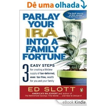 Parlay Your IRA into a Family Fortune: 3 EASY STEPS for creating a lifetime supply of tax-deferred, even tax-free, weal th for you and your family [eBook Kindle]