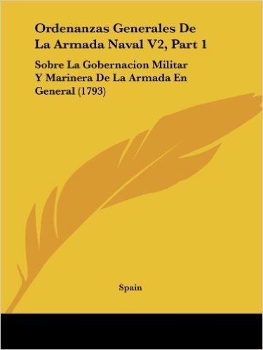 Ordenanzas Generales de La Armada Naval V2, Part 1: Sobre La Gobernacion Militar y Marinera de La Armada En General (1793)