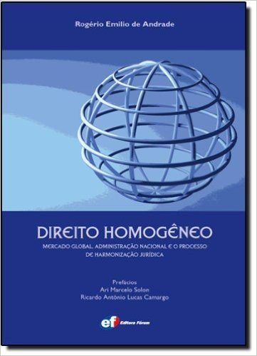 Direito Homogêneo. Mercado Global, Administração Nacional e o Processo de Harmonização Jurídica