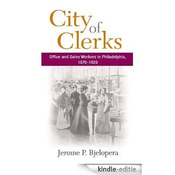 City of Clerks: Office and Sales Workers in Philadelphia, 1870-1920 (The Working Class in American History) [Kindle-editie]