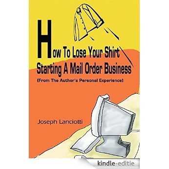 How To Lose Your Shirt Starting A Mail Order Business: (From The Author's Personal Experience) (English Edition) [Kindle-editie] beoordelingen