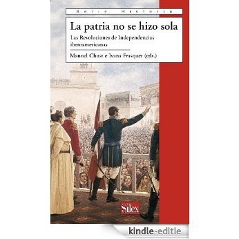 La Patria no se hizo sola. Las Revoluciones de Independencias iberoamericanas (Spanish Edition) [Kindle-editie]