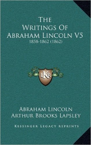 The Writings of Abraham Lincoln V5: 1858-1862 (1862) baixar