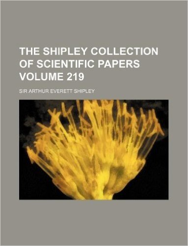 The Shipley Collection of Scientific Papers Volume 219