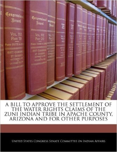 A Bill to Approve the Settlement of the Water Rights Claims of the Zuni Indian Tribe in Apache County, Arizona and for Other Purposes