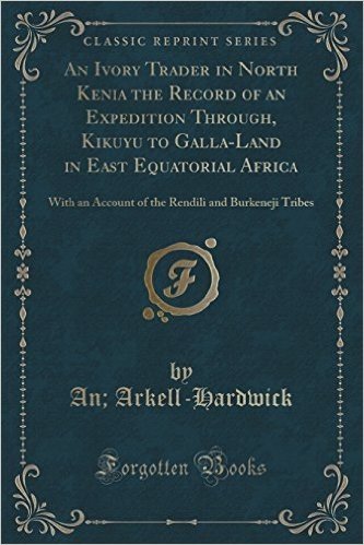 An Ivory Trader in North Kenia the Record of an Expedition Through, Kikuyu to Galla-Land in East Equatorial Africa: With an Account of the Rendili and Burkeneji Tribes (Classic Reprint) baixar