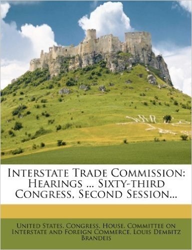 Interstate Trade Commission: Hearings ... Sixty-Third Congress, Second Session...