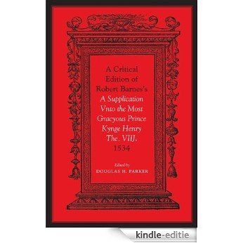 Critical Edition of Robert Barnes's A Supplication Vnto the Most Gracyous Prince Kynge Henry The. VIIJ. 1534 [Kindle-editie]