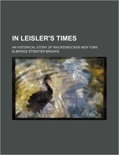 In Leisler's Times; An Historical Story of Knickerbocker New York