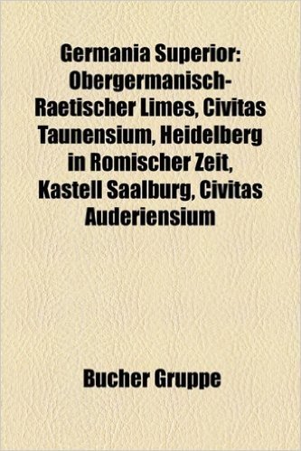 Germania Superior: Obergermanisch-Raetischer Limes, Civitas Taunensium, Heidelberg in Romischer Zeit, Kastell Saalburg, Civitas Auderiensium