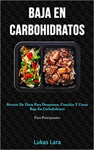 Baja En Carbohidratos: Recetas de dieta para desayunos, comidas y cenas baja en carbohidratos (Para principiantes)