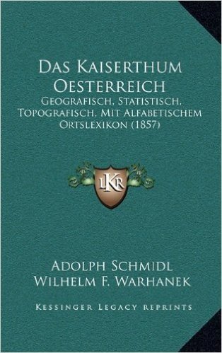Das Kaiserthum Oesterreich: Geografisch, Statistisch, Topografisch, Mit Alfabetischem Ortslexikon (1857)