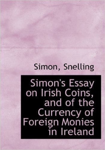 Simon's Essay on Irish Coins, and of the Currency of Foreign Monies in Ireland