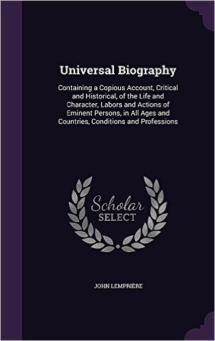 Universal Biography: Containing a Copious Account, Critical and Historical, of the Life and Character, Labors and Actions of Eminent Persons, in All Ages and Countries, Conditions and Professions