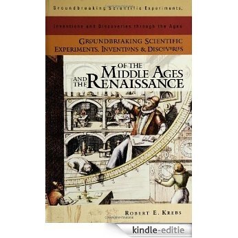 Groundbreaking Scientific Experiments, Inventions, and Discoveries of the Middle Ages and the Renaissance (Groundbreaking Scientific Experiments, Inventions and Discoveries through the Ages) [Kindle-editie]